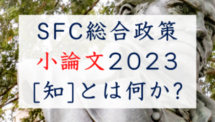 慶應SFC総合政策2023小論文過去問解説 / 4つの課題文を繋ぐ「知の定義」と合格答案の作り方